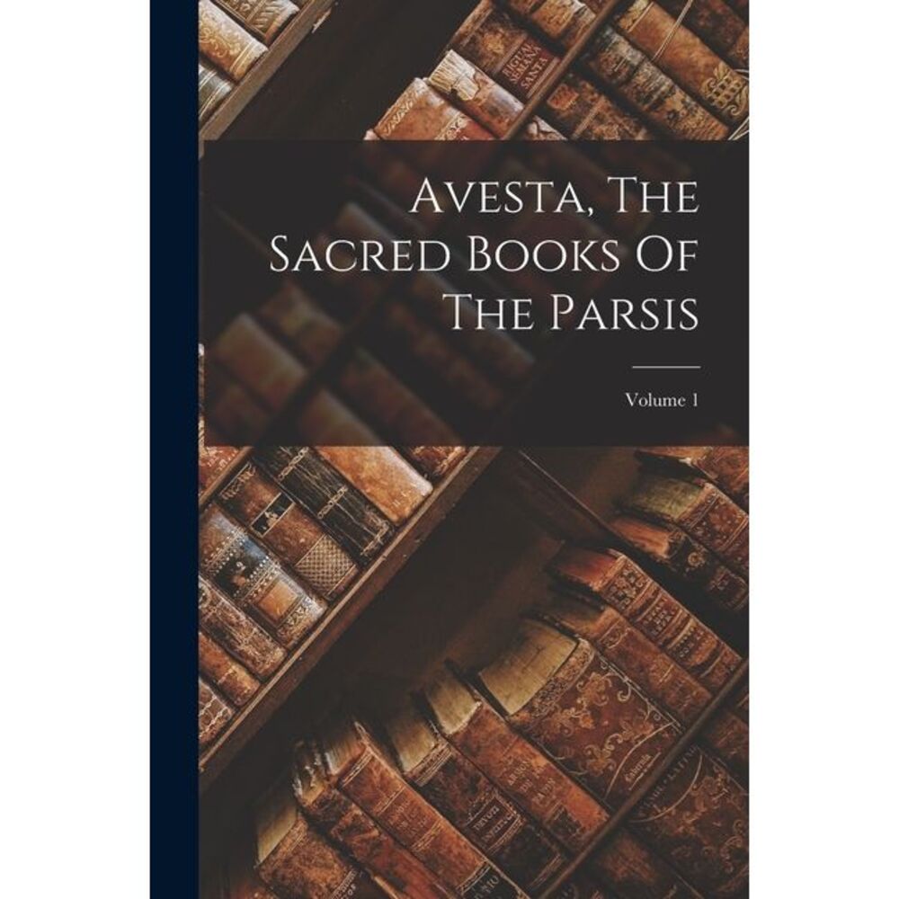 Avesta, The Sacred Books Of The Parsis; Volume 1 -- Anonymous